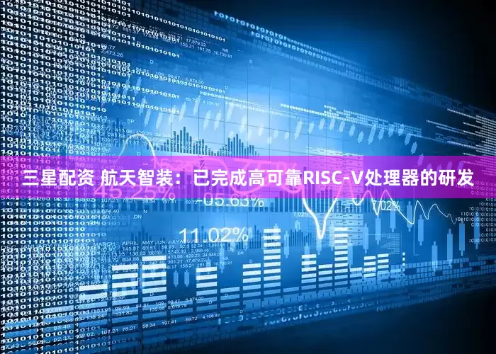 三星配资 航天智装：已完成高可靠RISC-V处理器的研发