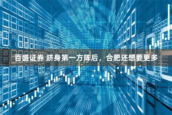 百盛证券 跻身第一方阵后，合肥还想要更多