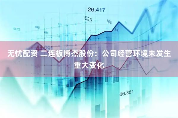 无忧配资 二连板博杰股份：公司经营环境未发生重大变化