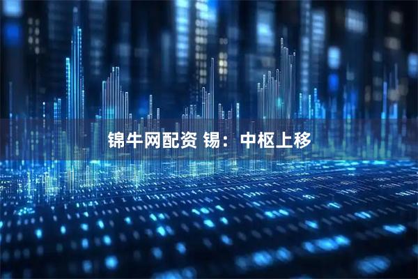 锦牛网配资 锡：中枢上移