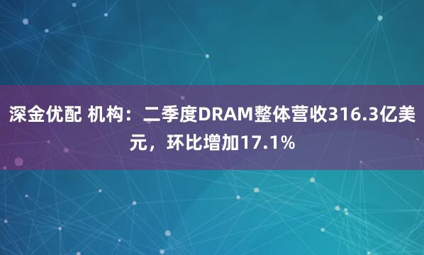 深金优配 机构：二季度DRAM整体营收316.3亿美元，环比增加17.1%