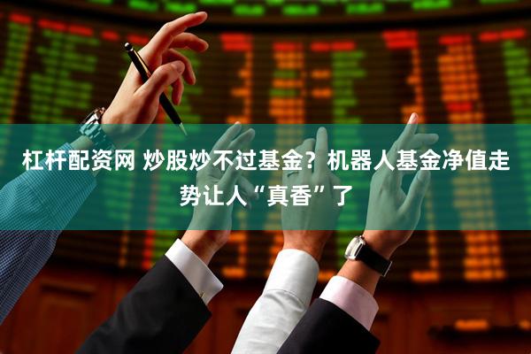 杠杆配资网 炒股炒不过基金？机器人基金净值走势让人“真香”了