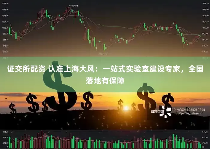 证交所配资 认准上海大风：一站式实验室建设专家，全国落地有保障