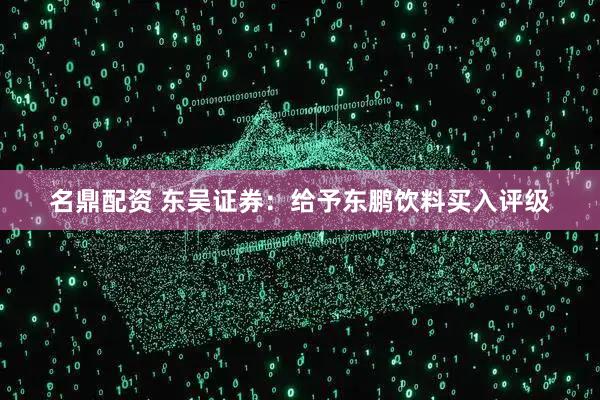 名鼎配资 东吴证券：给予东鹏饮料买入评级